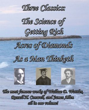 Three Classics · the Science of Getting Rich, Acres of Diamonds, as a Man Thinketh - the Most Famous Works of Wallace D. Wattles, Russell H. Conwell, and James Allen All in One Volume! [Annotated]